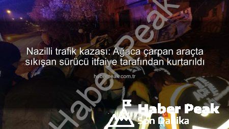 Nazilli trafik kazası: Ağaca çarpan araçta sıkışan sürücü itfaiye tarafından kurtarıldı