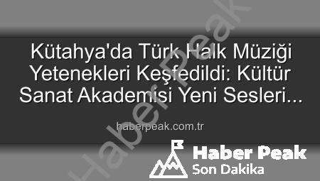 Kütahya’da Türk Halk Müziği Yetenekleri Keşfedildi: Kültür Sanat Akademisi Yeni Sesleri Arıyor