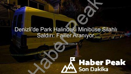 Denizli’de Park Halindeki Minibüse Silahlı Saldırı: Failler Aranıyor