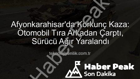 Afyonkarahisar’da Korkunç Kaza: Otomobil Tıra Arkadan Çarptı, Sürücü Ağır Yaralandı