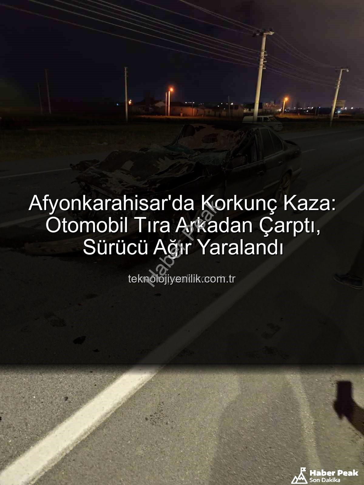 Afyonkarahisar kaza - Afyonkarahisar'da Korkunç Kaza: Otomobil Tıra Arkadan Çarptı, Sürücü Ağır Yaralandı