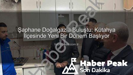 Şaphane Doğalgazla Buluştu: Kütahya İlçesinde Yeni Bir Dönem Başlıyor
