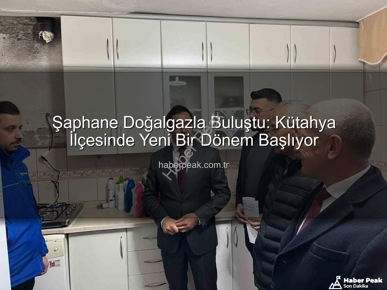 Şaphane doğalgaz - Şaphane Doğalgazla Buluştu: Kütahya İlçesinde Yeni Bir Dönem Başlıyor