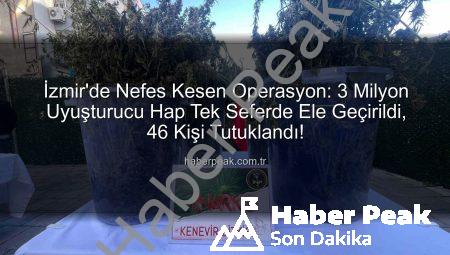 İzmir’de Nefes Kesen Operasyon: 3 Milyon Uyuşturucu Hap Tek Seferde Ele Geçirildi, 46 Kişi Tutuklandı!