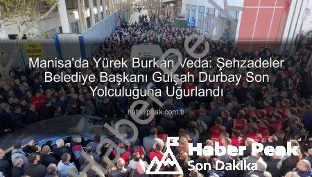 Manisa’da Yürek Burkan Veda: Şehzadeler Belediye Başkanı Gülşah Durbay Son Yolculuğuna Uğurlandı
