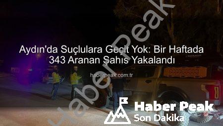 Aydın’da Suçlulara Geçit Yok: Bir Haftada 343 Aranan Şahıs Yakalandı