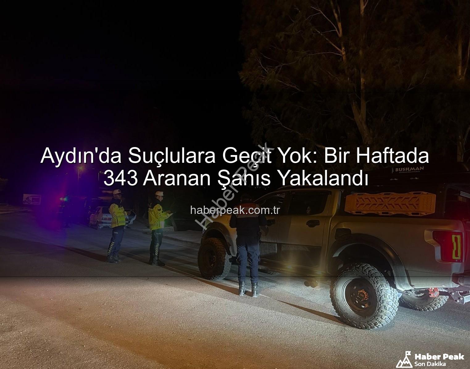 Aydın'da Suçlulara Geçit Yok: Bir Haftada 343 Aranan Şahıs Yakalandı