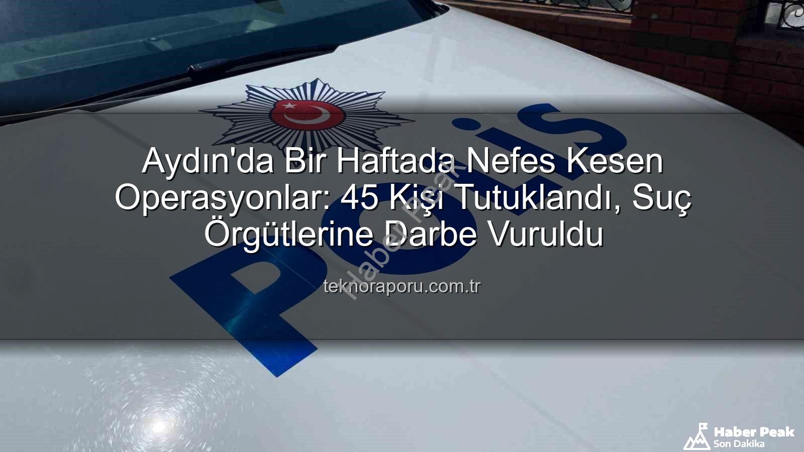 Aydın'da tutuklama - Aydın'da Bir Haftada Nefes Kesen Operasyonlar: 45 Kişi Tutuklandı, Suçlulara Ağır Darbe!