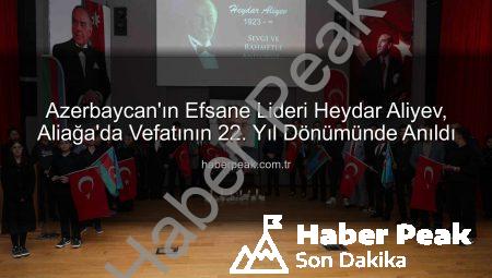 Azerbaycan’ın Efsane Lideri Heydar Aliyev, Aliağa’da Vefatının 22. Yıl Dönümünde Anıldı