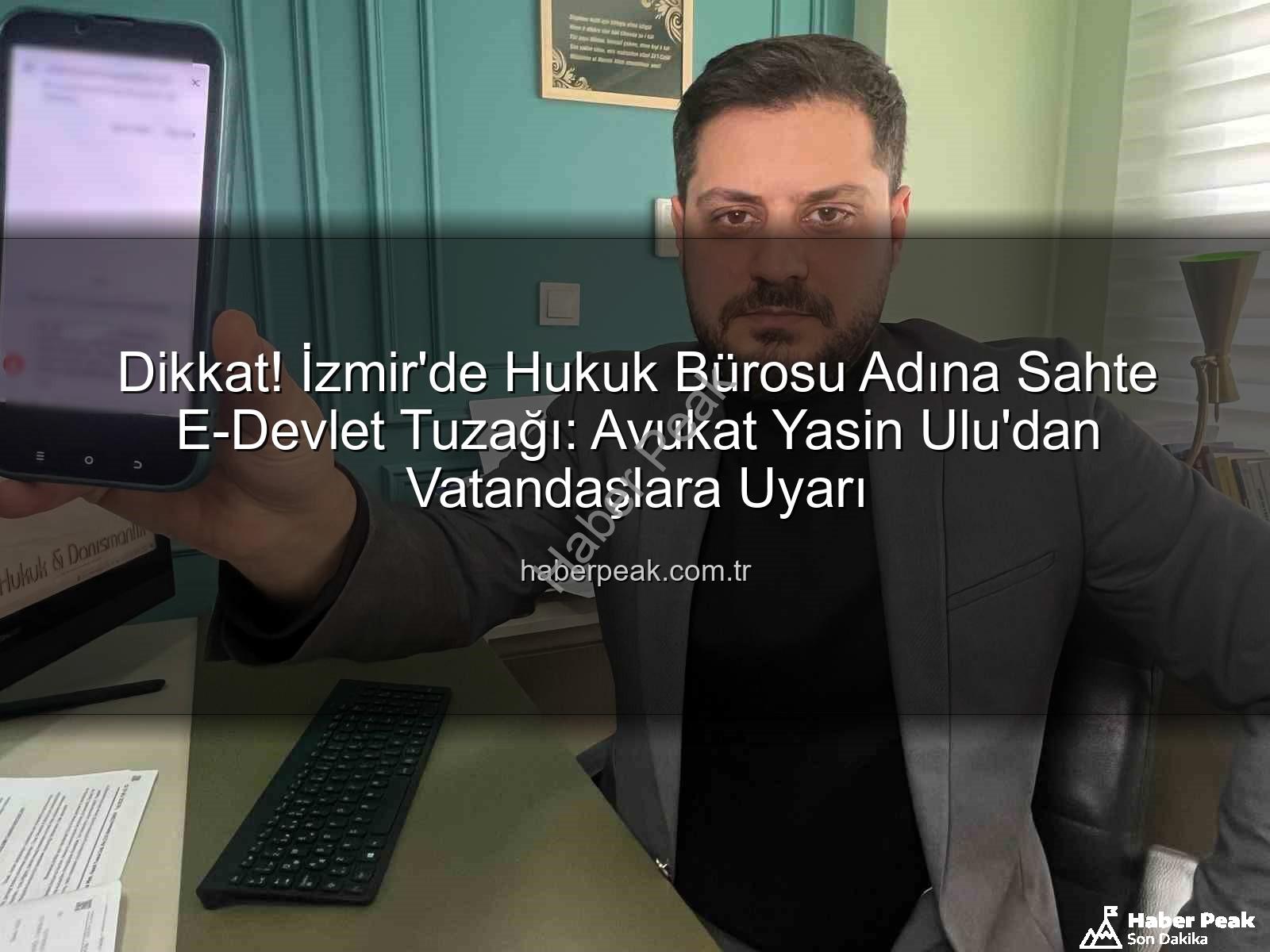 sahte e-devlet tuzağı - Dikkat! İzmir'de Hukuk Bürosu Adına Sahte E-Devlet Tuzağı: Avukat Yasin Ulu'dan Vatandaşlara Uyarı