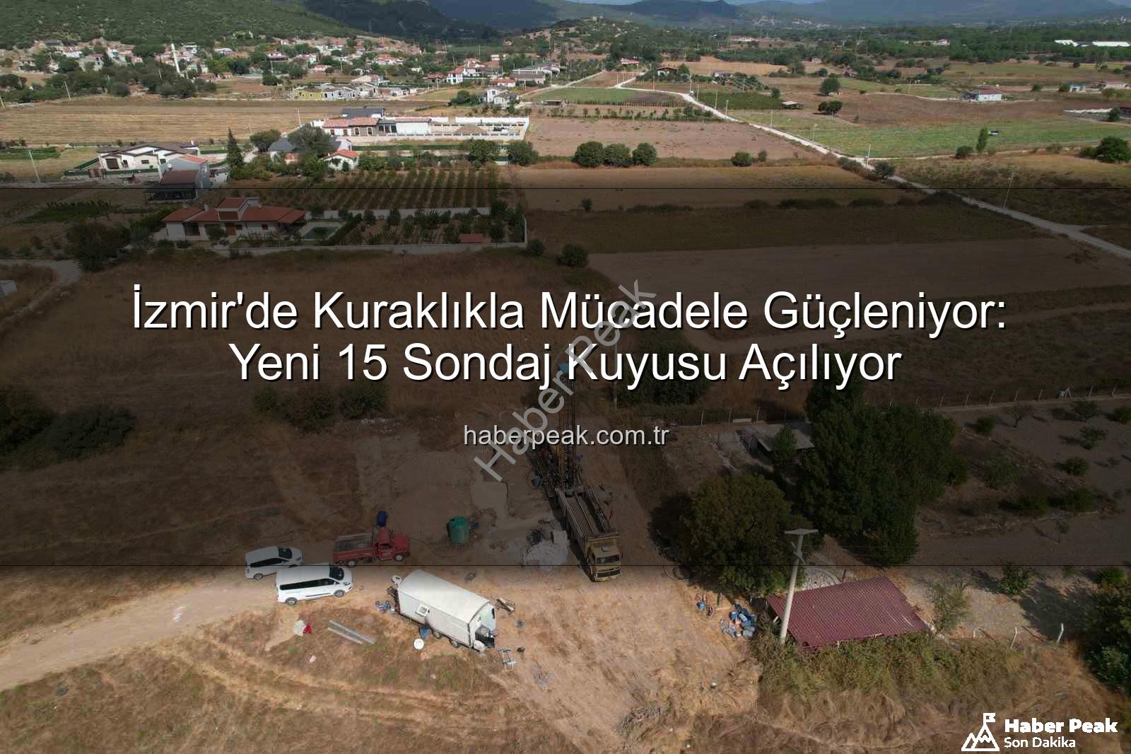 İzmir sondaj kuyusu - İzmir'de Kuraklıkla Mücadele Güçleniyor: Yeni 15 Sondaj Kuyusu Açılıyor