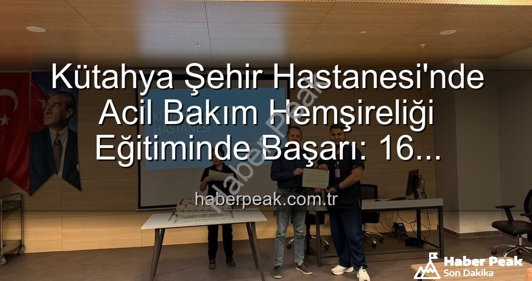 Acil Bakım Hemşireliği Eğitimi - Kütahya Şehir Hastanesi'nde Acil Bakım Hemşireliği Eğitiminde Başarı: 16 Profesyonel Sertifikalarını Aldı