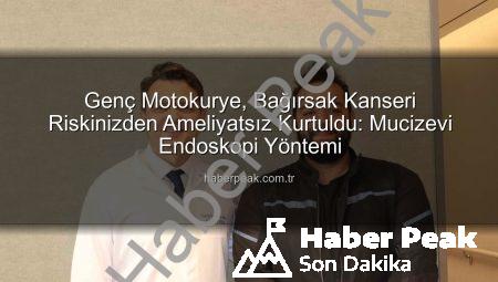 Genç Motokurye, Bağırsak Kanseri Riskinizden Ameliyatsız Kurtuldu: Mucizevi Endoskopi Yöntemi