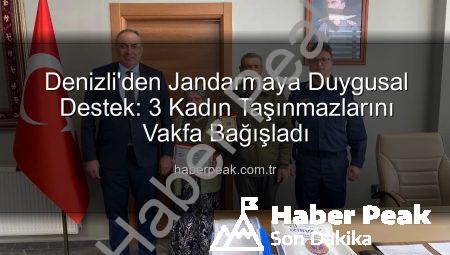 Denizli’den Jandarmaya Duygusal Destek: 3 Kadın Taşınmazlarını Vakfa Bağışladı