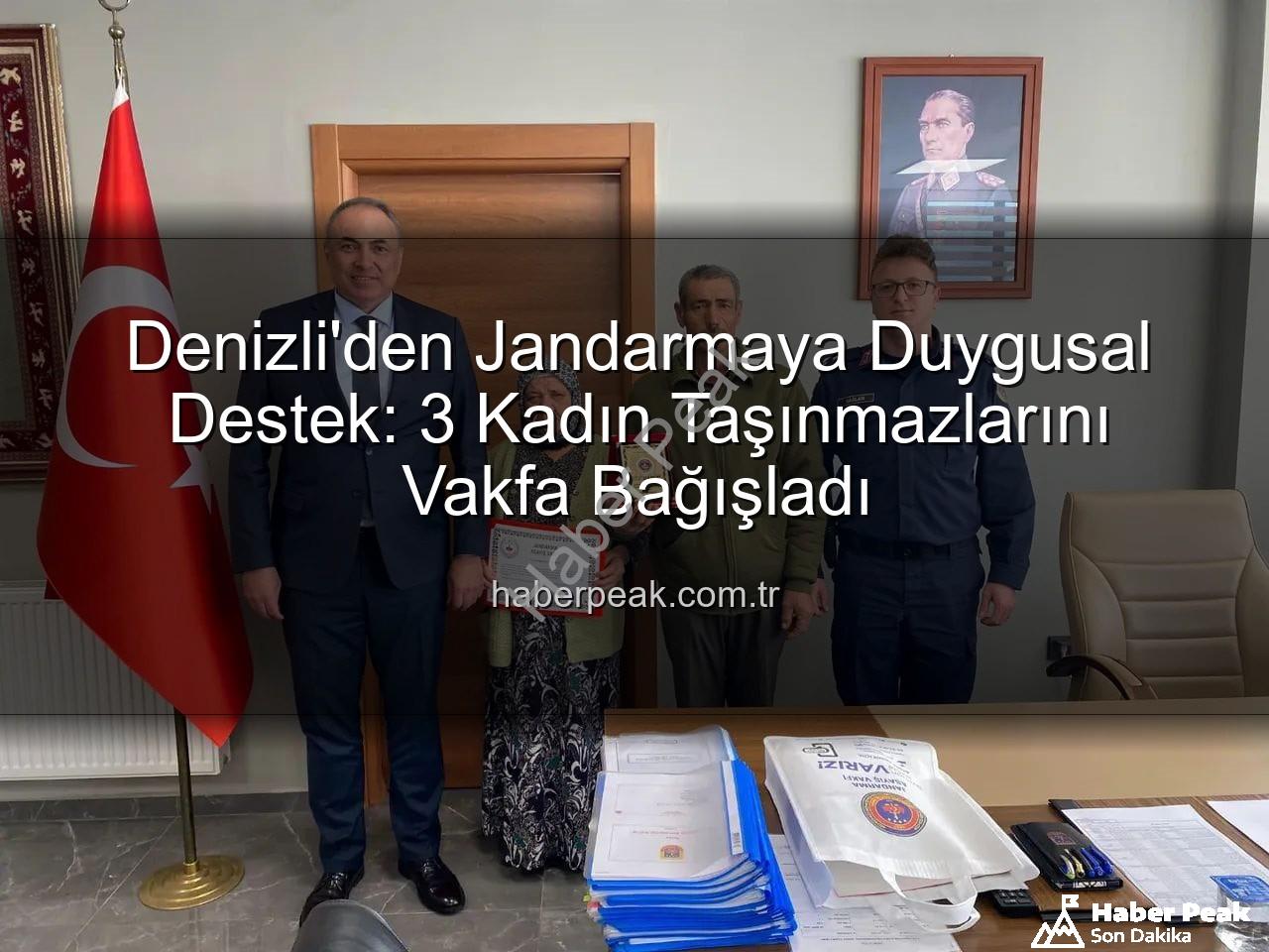 Denizli gayrimenkul bağışı - Denizli'den Jandarmaya Duygusal Destek: 3 Kadın Taşınmazlarını Vakfa Bağışladı