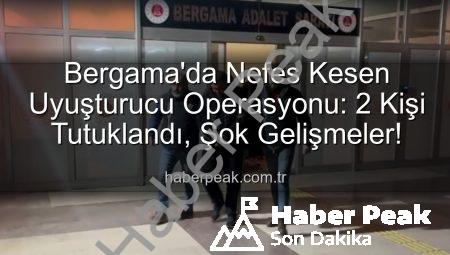 Bergama’da Nefes Kesen Uyuşturucu Operasyonu: 2 Kişi Tutuklandı, Şok Gelişmeler!