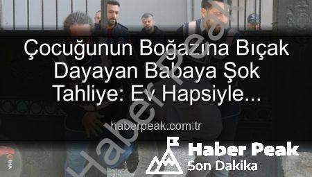 Çocuğunun Boğazına Bıçak Dayayan Babaya Şok Tahliye: Ev Hapsiyle Serbest Bırakıldı