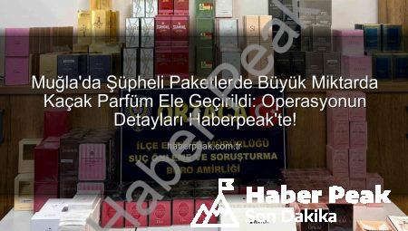 Muğla’da Şüpheli Paketlerde Büyük Miktarda Kaçak Parfüm Ele Geçirildi: Operasyonun Detayları Haberpeak’te!