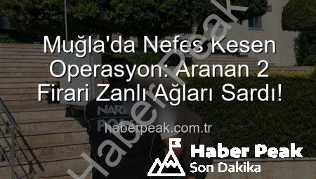 Muğla’da Nefes Kesen Operasyon: Aranan 2 Firari Zanlı Ağları Sardı!