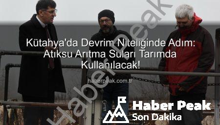 Kütahya’da Devrim Niteliğinde Adım: Atıksu Arıtma Suları Tarımda Kullanılacak!