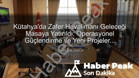 Kütahya’da Zafer Havalimanı Geleceği Masaya Yatırıldı: Operasyonel Güçlendirme ve Yeni Projeler Değerlendirildi