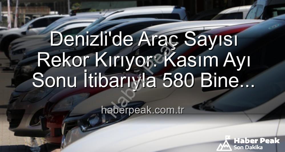 Denizli araç sayısı - Denizli'de Araç Sayısı Rekor Kırıyor: Kasım Ayı Sonu İtibarıyla 580 Bine Dayandı!