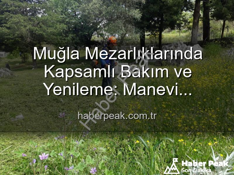 Muğla mezarlıklarında bakım - Muğla Mezarlıklarında Kapsamlı Bakım ve Yenileme: Manevi Miraslar Göz Dolduruyor