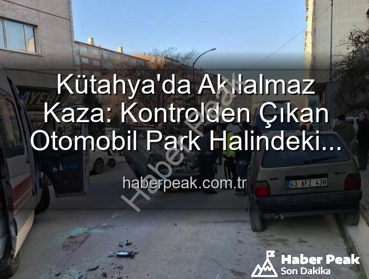 Kütahya kaza - Kütahya'da Akılalmaz Kaza: Kontrolden Çıkan Otomobil Park Halindeki Araçlara Dalıp Takla Attı! 2 Yaralı