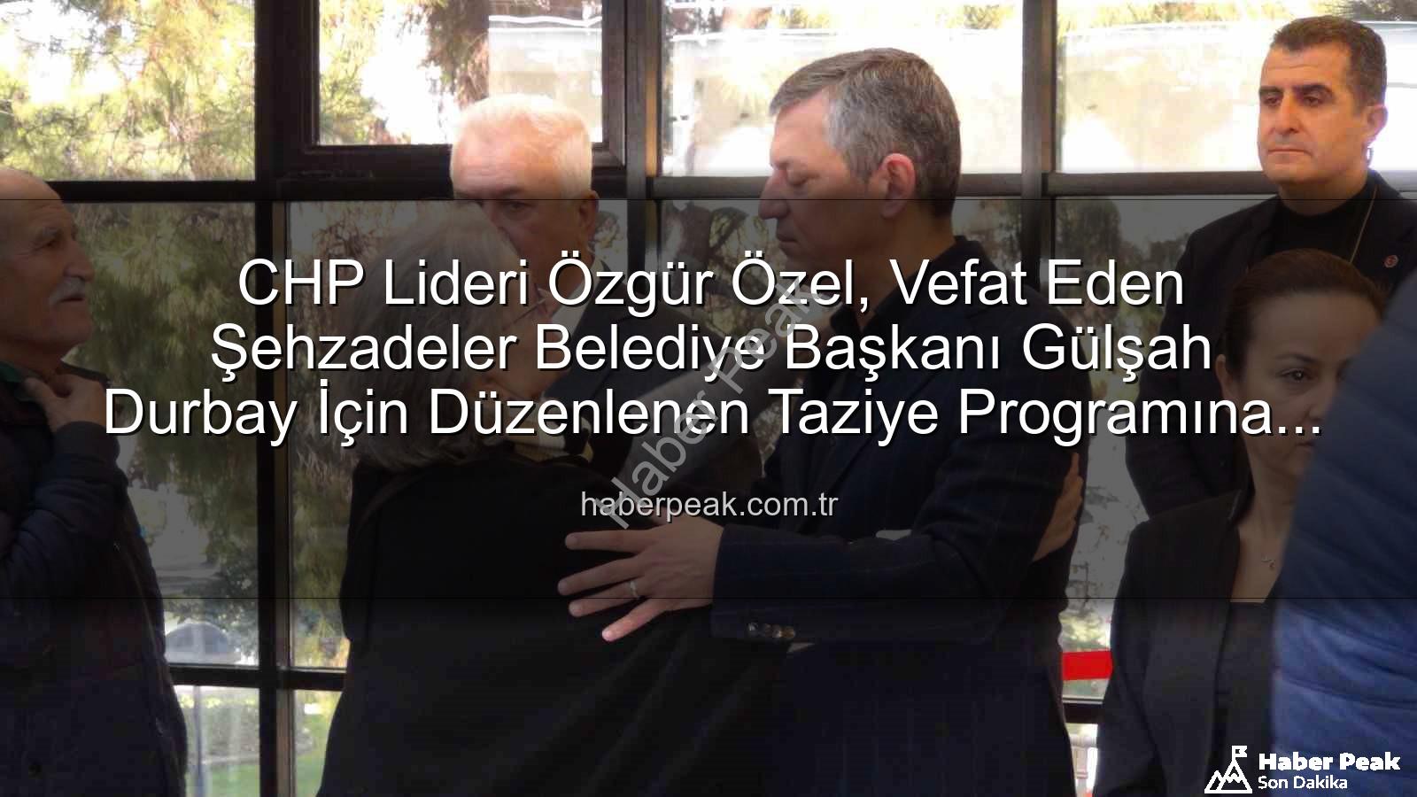 Gülşah Durbay - CHP Lideri Özgür Özel, Vefat Eden Şehzadeler Belediye Başkanı Gülşah Durbay İçin Düzenlenen Taziye Programına Katıldı