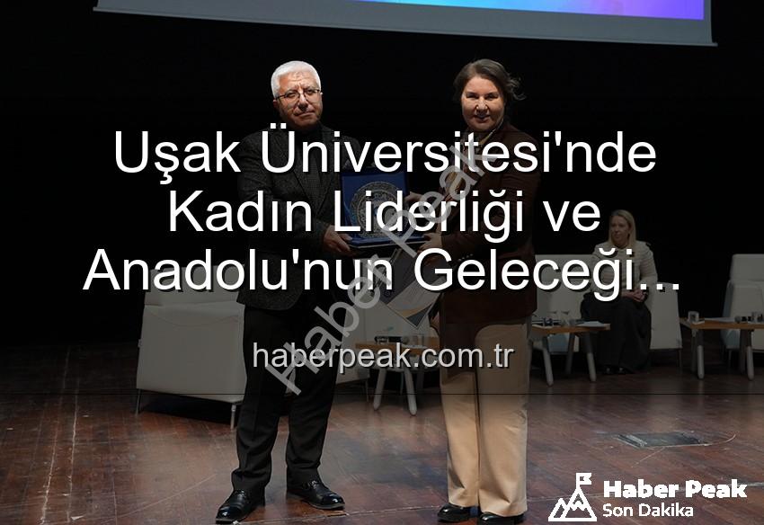 kadın liderliği - Uşak Üniversitesi'nde Kadın Liderliği ve Anadolu'nun Geleceği Paneli: Kadınların Güçlü Etkisi Masaya Yatırıldı