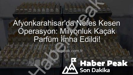 Afyonkarahisar’da Nefes Kesen Operasyon: Milyonluk Kaçak Parfüm İmha Edildi!