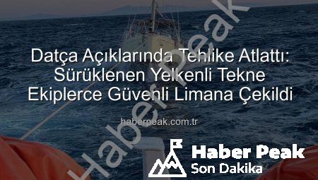 Datça Açıklarında Tehlike Atlattı: Sürüklenen Yelkenli Tekne Ekiplerce Güvenli Limana Çekildi