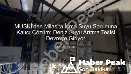 MUSKİ’den Milas’ta İçme Suyu Sorununa Kalıcı Çözüm: Deniz Suyu Arıtma Tesisi Devreye Giriyor