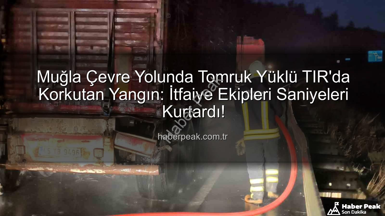 TIR'da yangın - Muğla Çevre Yolunda Tomruk Yüklü TIR'da Korkutan Yangın: İtfaiye Ekipleri Saniyeleri Kurtardı!