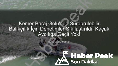 Kemer Baraj Gölü’nde Su Ürünleri Avcılığına Sıkı Denetim: Kaçak Avlanmaya Geçit Yok!