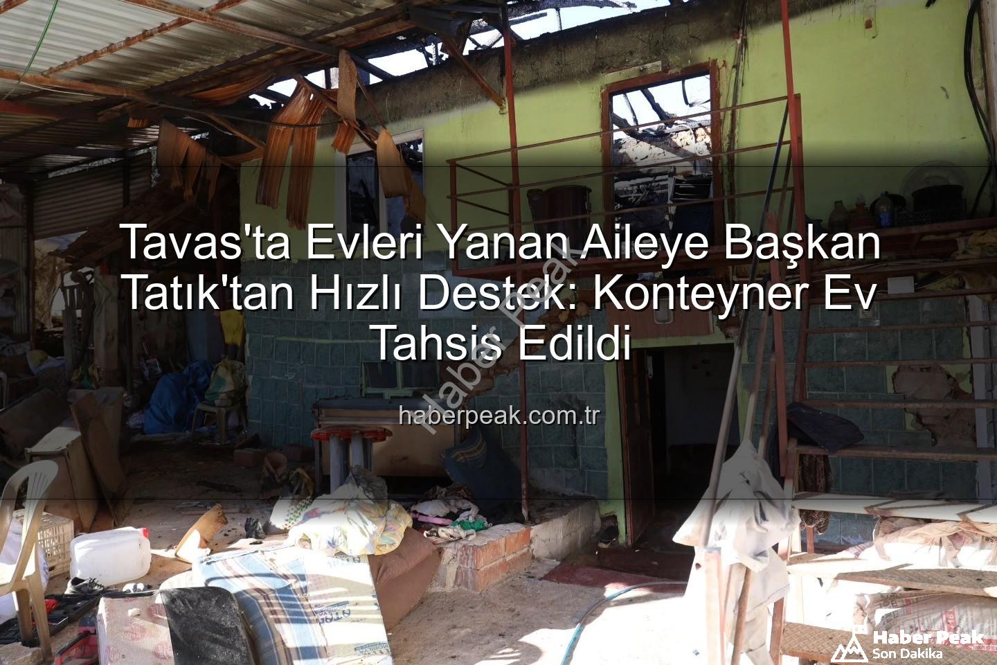 Tavas yangın - Tavas'ta Evleri Yanan Aileye Başkan Tatık'tan Hızlı Destek: Konteyner Ev Tahsis Edildi