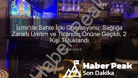 İzmir’de Sahte İçki Operasyonu: Sağlığa Zararlı Üretim ve Ticaretin Önüne Geçildi, 2 Kişi Tutuklandı