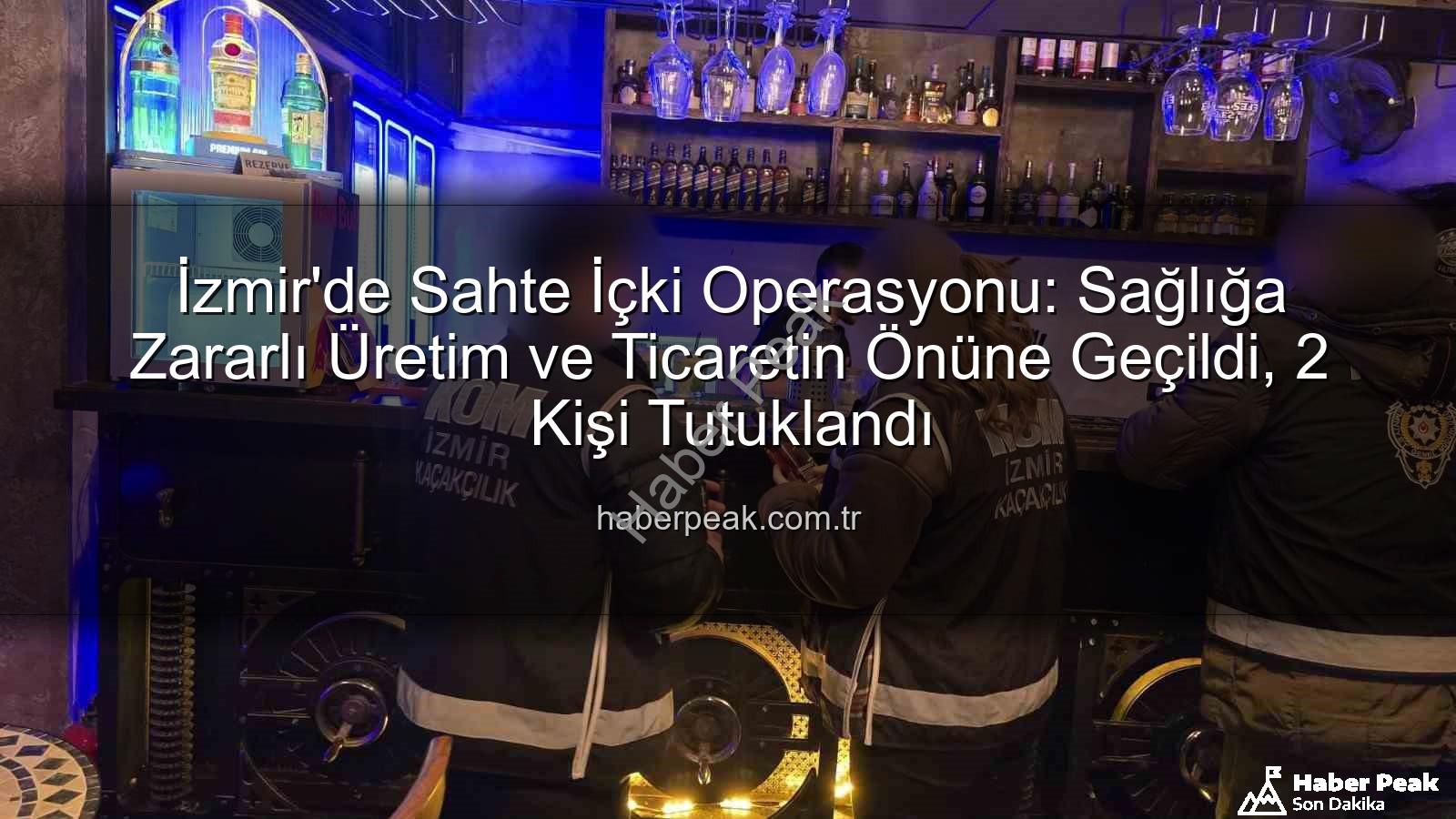 sahte içki operasyonu - İzmir'de Sahte İçki Operasyonu: Sağlığa Zararlı Üretim ve Ticaretin Önüne Geçildi, 2 Kişi Tutuklandı