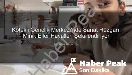 Kötekli Gençlik Merkezi’nde Sanat Rüzgarı: Minik Eller Hayalleri Şekillendiriyor