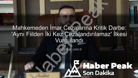 Mahkemeden İmar Cezalarına Kritik Darbe: ‘Aynı Fiilden İki Kez Cezalandırılamaz’ İlkesi Vurgulandı