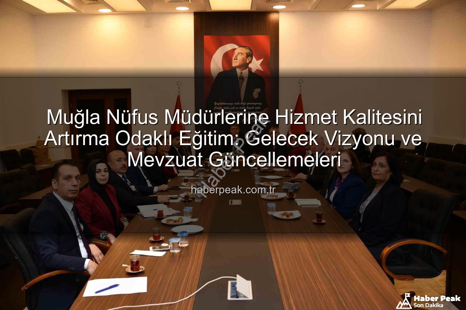 hizmet kalitesi - Muğla Nüfus Müdürlerine Hizmet Kalitesini Artırma Odaklı Eğitim: Gelecek Vizyonu ve Mevzuat Güncellemeleri