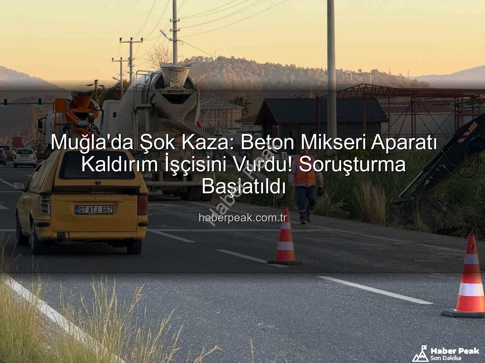 beton mikseri kazası - Muğla'da Şok Kaza: Beton Mikseri Aparatı Kaldırım İşçisini Vurdu! Soruşturma Başlatıldı