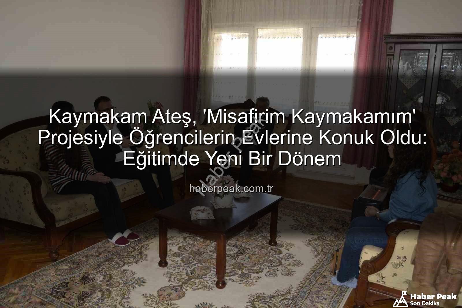 Misafirim Kaymakamım Projesi - Kaymakam Ateş, 'Misafirim Kaymakamım' Projesiyle Öğrencilerin Evlerine Konuk Oldu: Eğitimde Yeni Bir Dönem