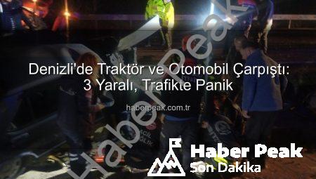 Denizli’de Traktör ve Otomobil Çarpıştı: 3 Yaralı, Trafikte Panik