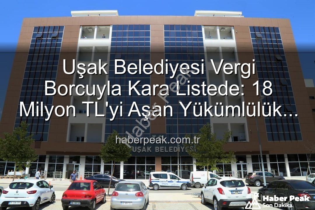 Uşak Belediyesi vergi borcu - Uşak Belediyesi Vergi Borcuyla Kara Listede: 18 Milyon TL'yi Aşan Yükümlülük Detayları