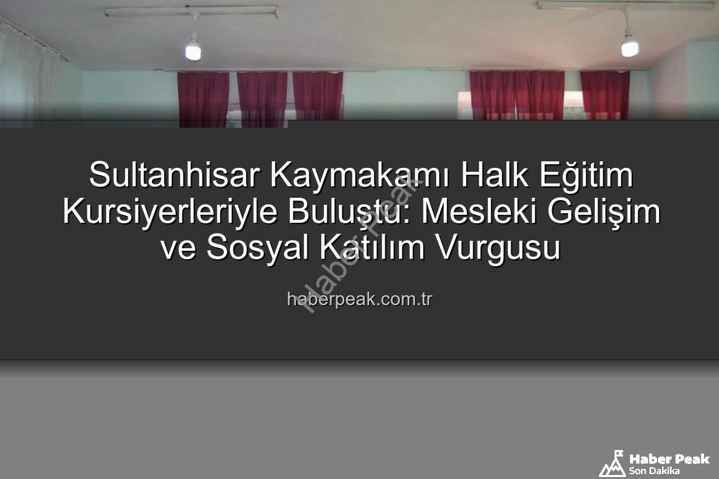 Halk Eğitim Kursları - Sultanhisar Kaymakamı Halk Eğitim Kursiyerleriyle Buluştu: Mesleki Gelişim ve Sosyal Katılım Vurgusu
