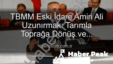 TBMM Eski İdare Amiri Ali Uzunırmak’tan Toprağa Dönüş: Yılların Yorgunluğunu Tarımla Atıyor