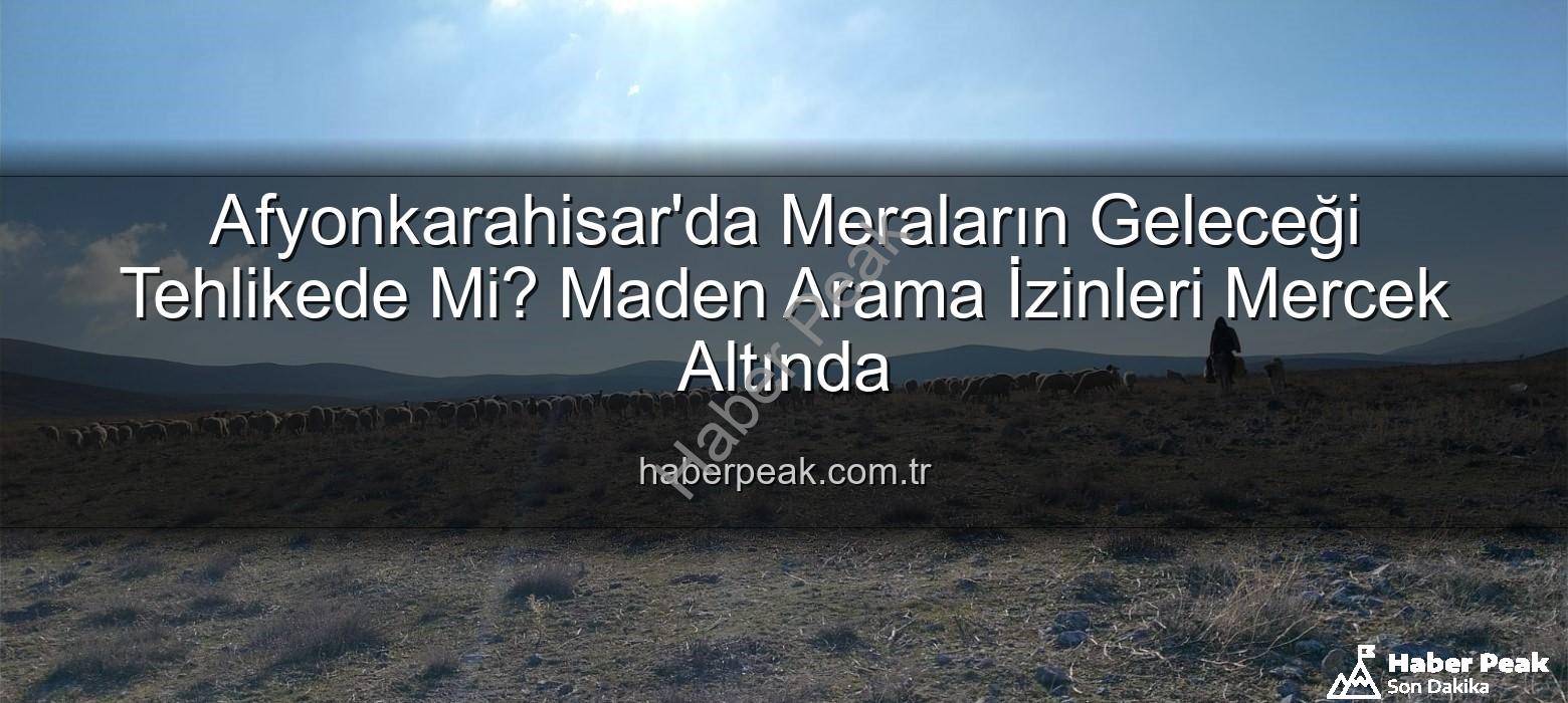maden arama izinleri - Afyonkarahisar'da Meraların Geleceği Tehlikede Mi? Maden Arama İzinleri Mercek Altında