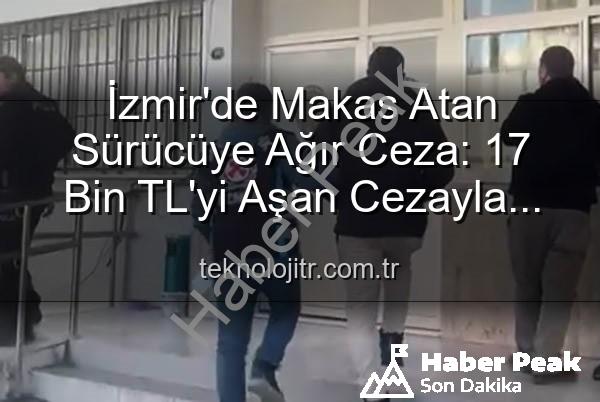 makas atan sürücü - İzmir'de Makas Atan Sürücüye Ağır Ceza: 17 Bin TL Ceza ve Ehliyete El Konuldu!