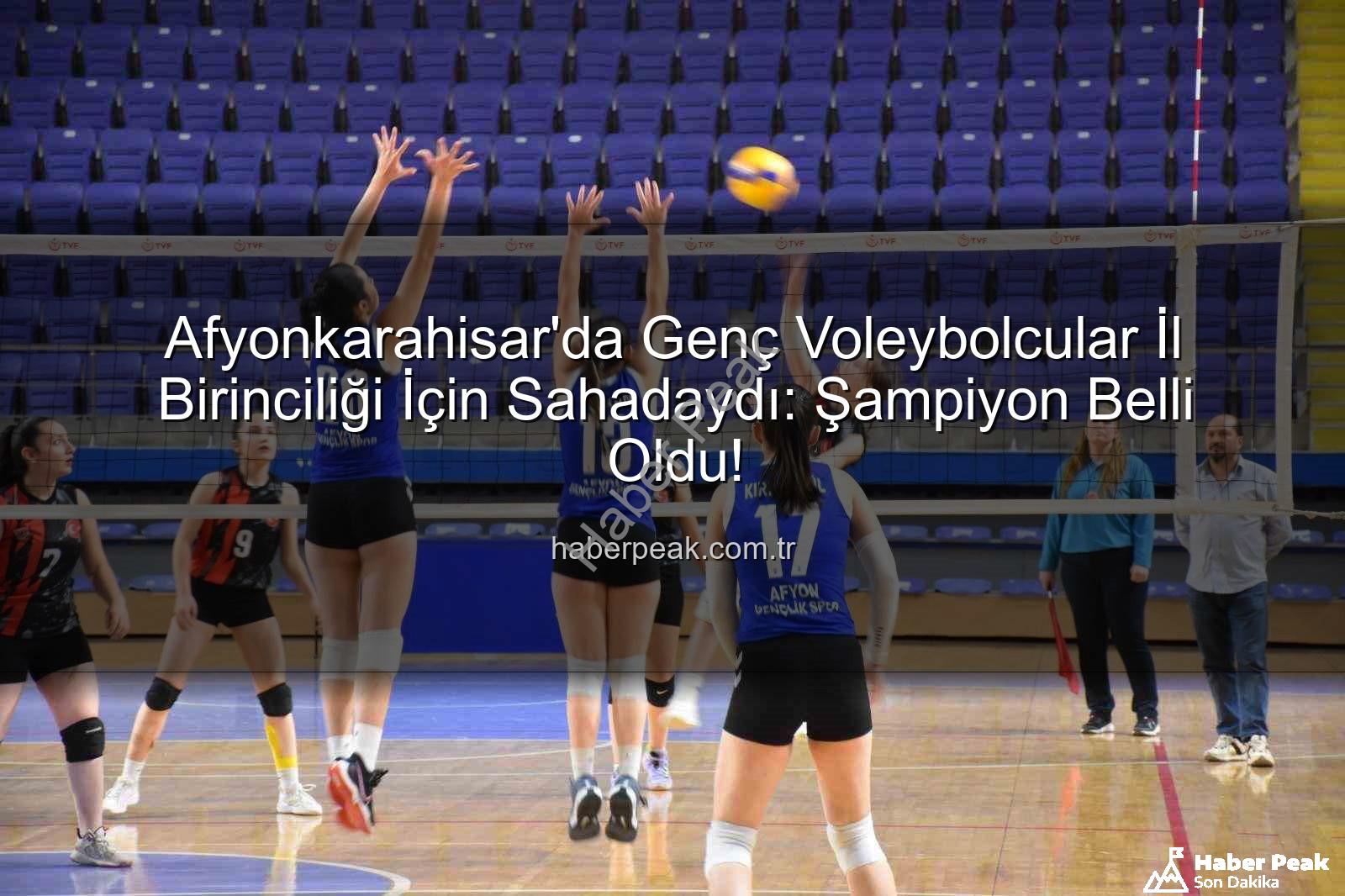 Genç Kızlar Voleybol - Afyonkarahisar'da Genç Voleybolcular İl Birinciliği İçin Sahadaydı: Şampiyon Belli Oldu!